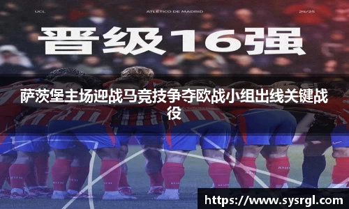 萨茨堡主场迎战马竞技争夺欧战小组出线关键战役