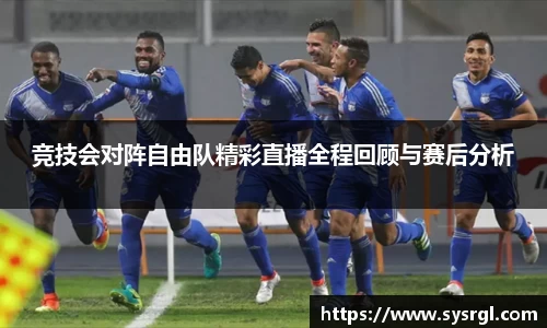 竞技会对阵自由队精彩直播全程回顾与赛后分析