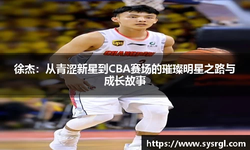 徐杰：从青涩新星到CBA赛场的璀璨明星之路与成长故事