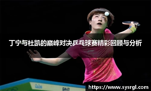 丁宁与杜凯的巅峰对决乒乓球赛精彩回顾与分析