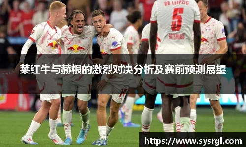 莱红牛与赫根的激烈对决分析及赛前预测展望