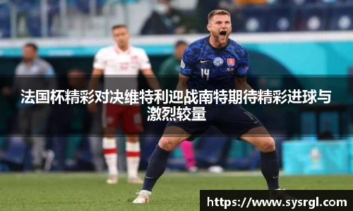 法国杯精彩对决维特利迎战南特期待精彩进球与激烈较量