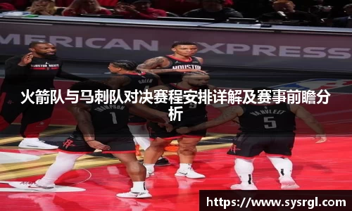 火箭队与马刺队对决赛程安排详解及赛事前瞻分析
