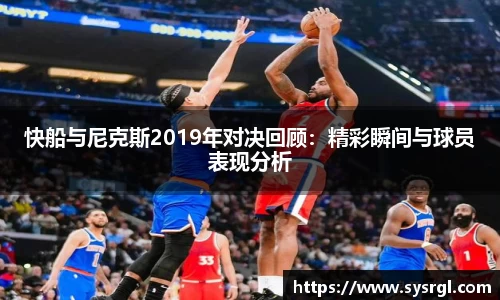 快船与尼克斯2019年对决回顾：精彩瞬间与球员表现分析